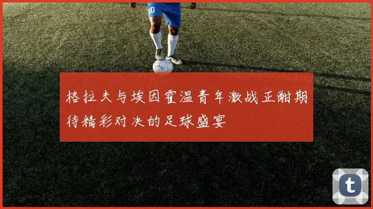 格拉夫与埃因霍温青年激战正酣期待精彩对决的足球盛宴