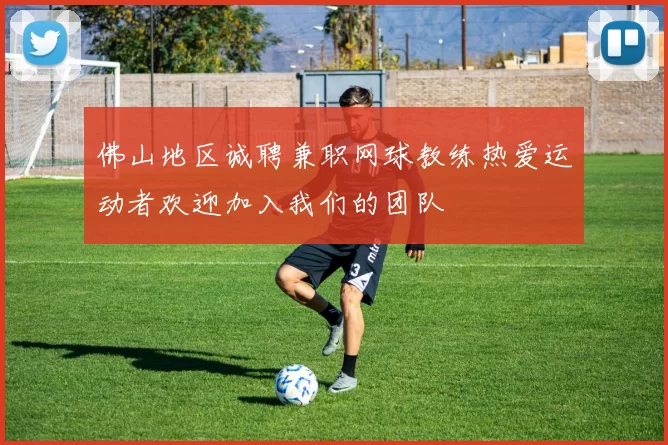 佛山地区诚聘兼职网球教练热爱运动者欢迎加入我们的团队