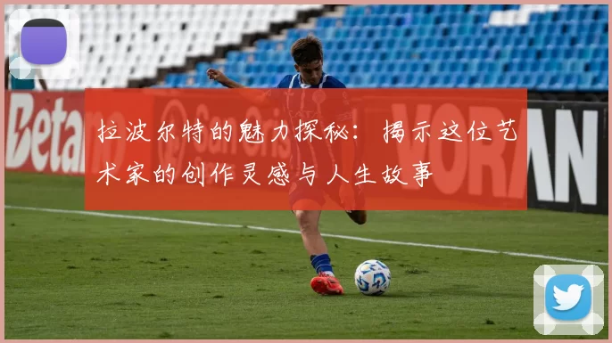 拉波尔特的魅力探秘：揭示这位艺术家的创作灵感与人生故事