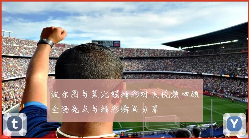 波尔图与莱比锡精彩对决视频回顾全场亮点与精彩瞬间分享