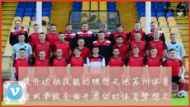 提升运动技能的理想之地苏州体育培训学校全面开启你的体育梦想之旅