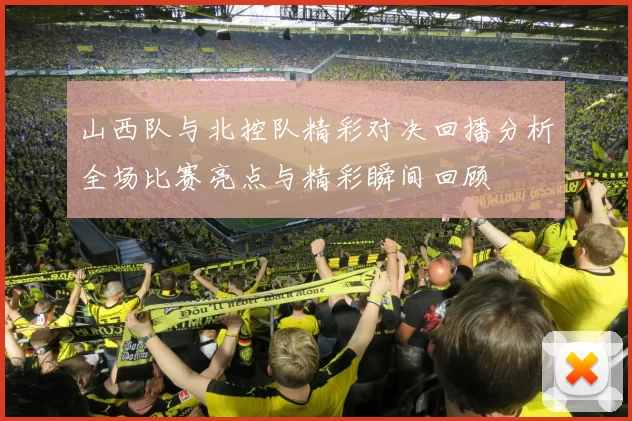 山西队与北控队精彩对决回播分析全场比赛亮点与精彩瞬间回顾