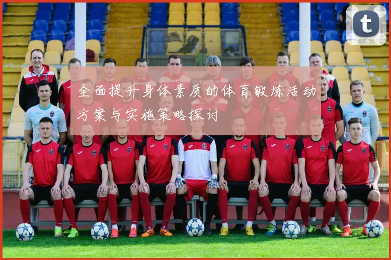 全面提升身体素质的体育锻炼活动方案与实施策略探讨