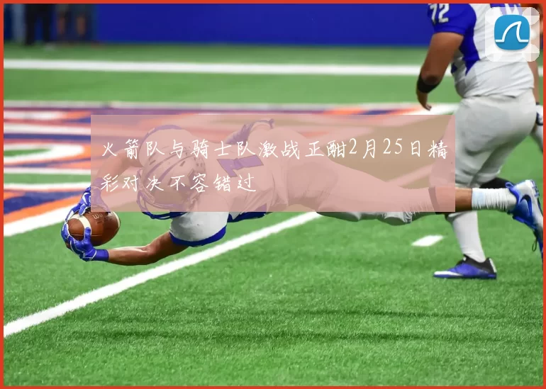 火箭队与骑士队激战正酣2月25日精彩对决不容错过