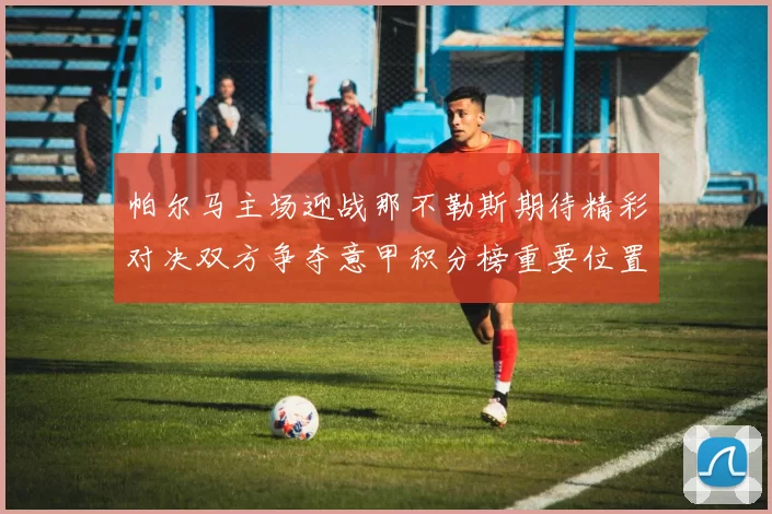 帕尔马主场迎战那不勒斯期待精彩对决双方争夺意甲积分榜重要位置